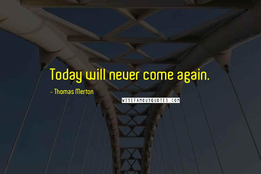 Thomas Merton Quotes: Today will never come again.