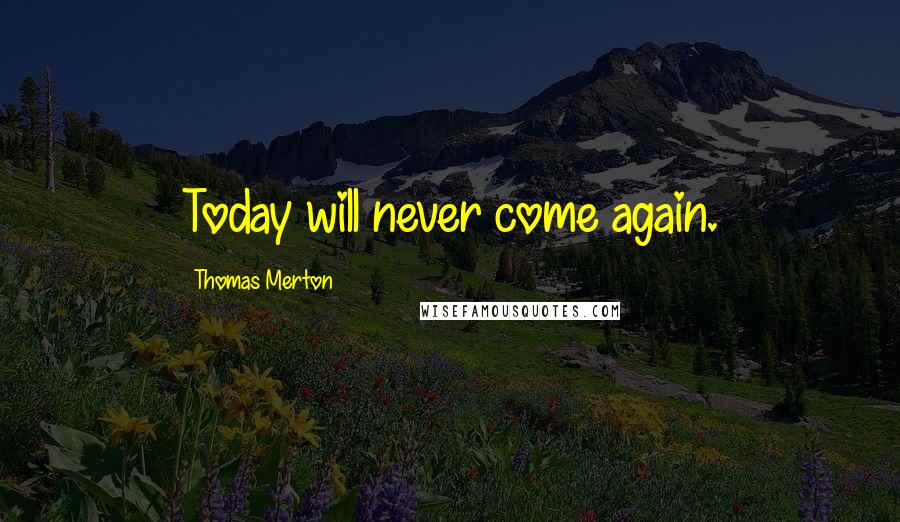 Thomas Merton Quotes: Today will never come again.