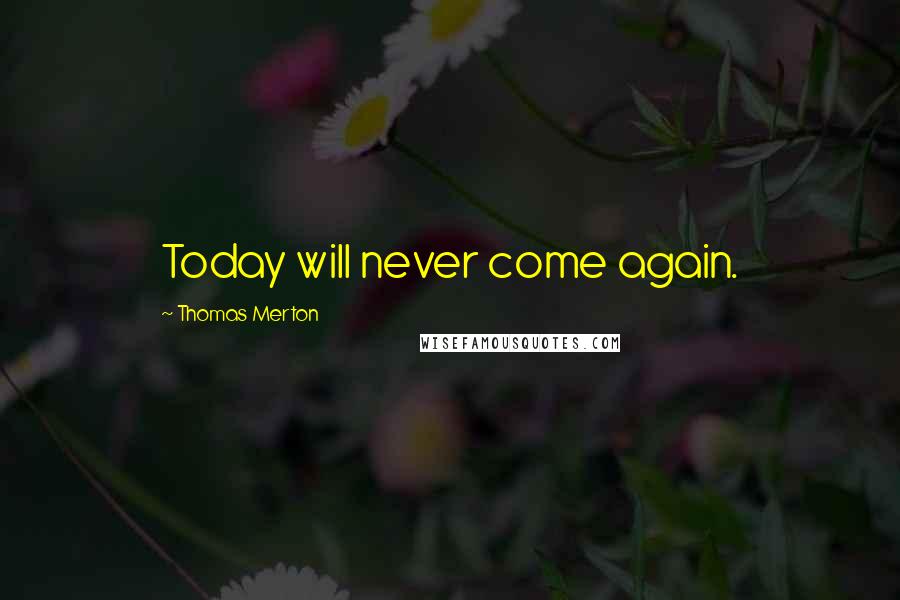 Thomas Merton Quotes: Today will never come again.