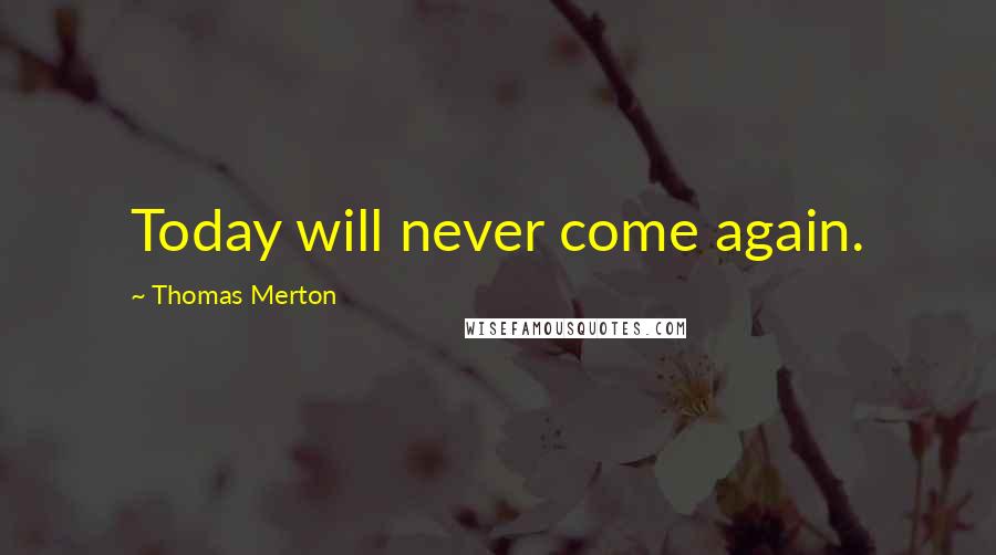Thomas Merton Quotes: Today will never come again.