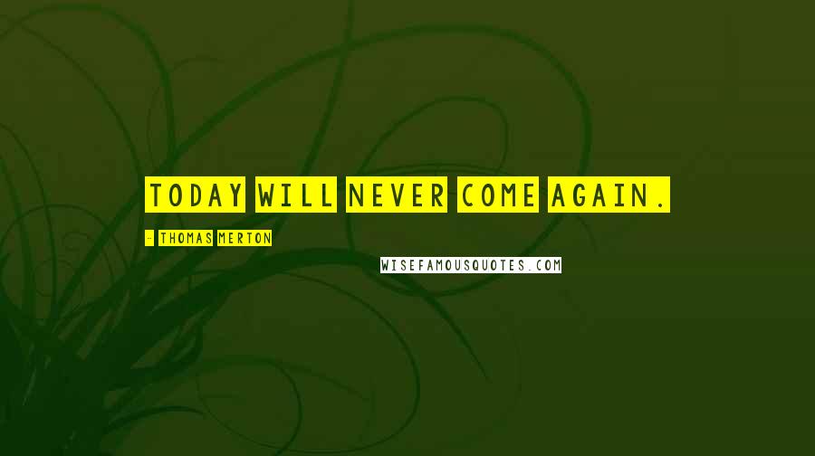Thomas Merton Quotes: Today will never come again.