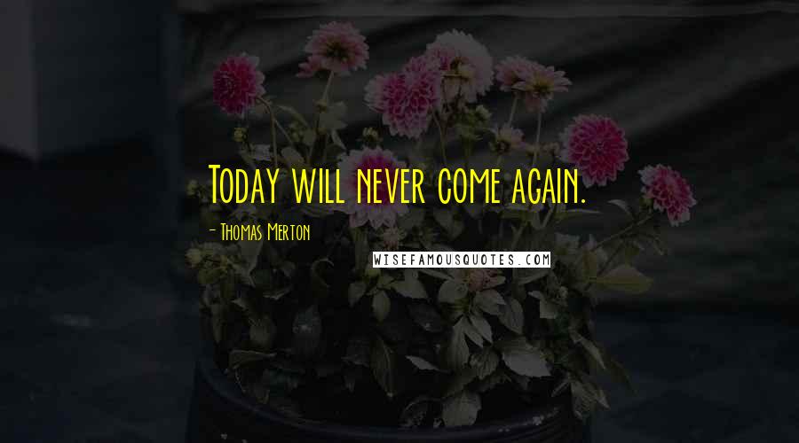 Thomas Merton Quotes: Today will never come again.