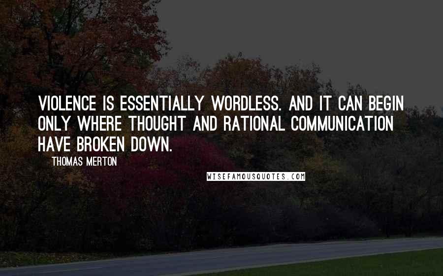 Thomas Merton Quotes: Violence is essentially wordless. and it can begin only where thought and rational communication have broken down.