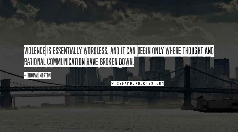 Thomas Merton Quotes: Violence is essentially wordless. and it can begin only where thought and rational communication have broken down.