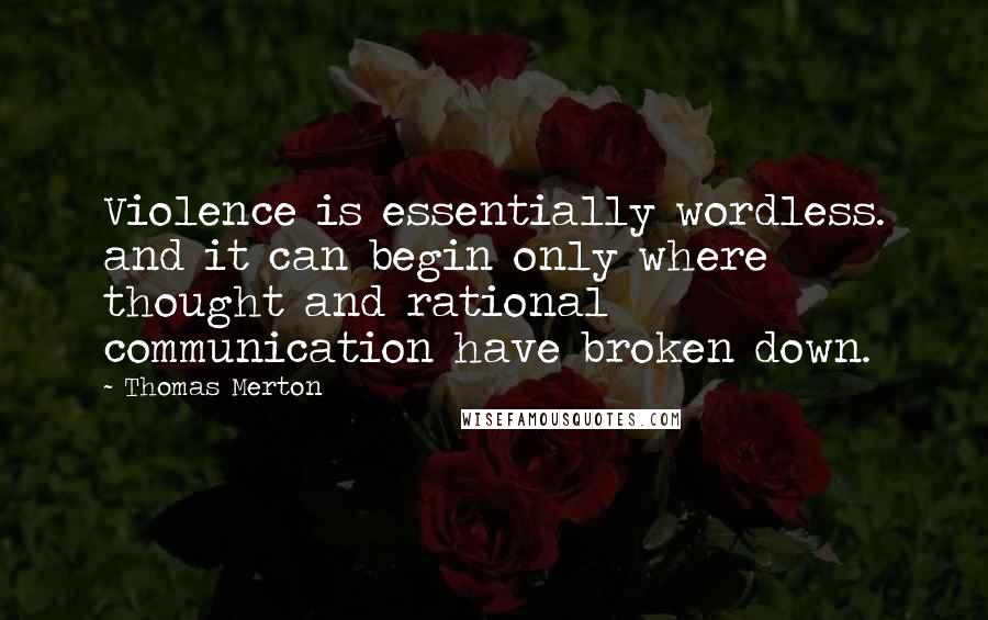 Thomas Merton Quotes: Violence is essentially wordless. and it can begin only where thought and rational communication have broken down.