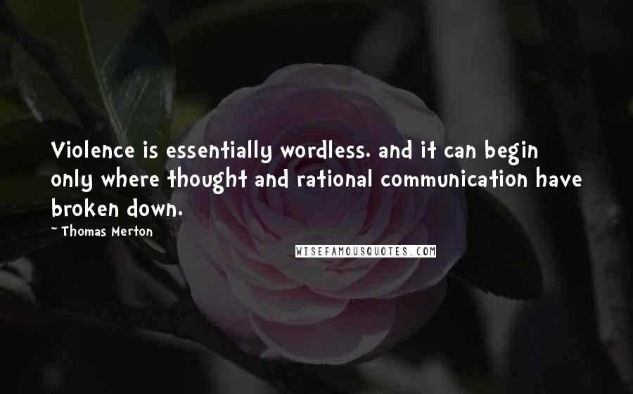 Thomas Merton Quotes: Violence is essentially wordless. and it can begin only where thought and rational communication have broken down.