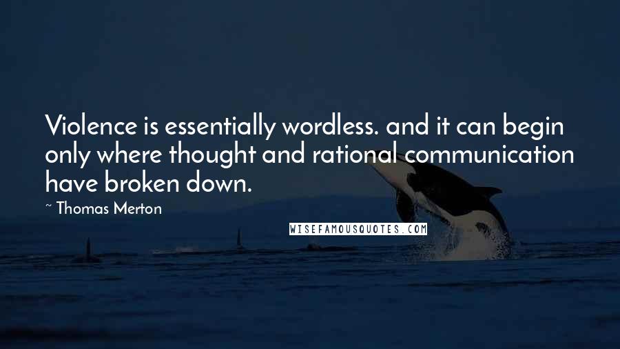 Thomas Merton Quotes: Violence is essentially wordless. and it can begin only where thought and rational communication have broken down.