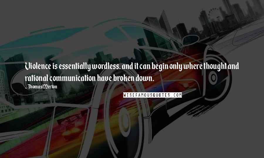 Thomas Merton Quotes: Violence is essentially wordless. and it can begin only where thought and rational communication have broken down.