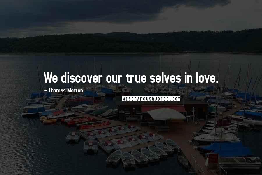 Thomas Merton Quotes: We discover our true selves in love.