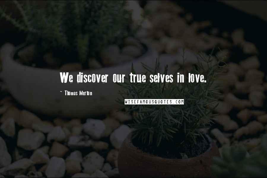 Thomas Merton Quotes: We discover our true selves in love.