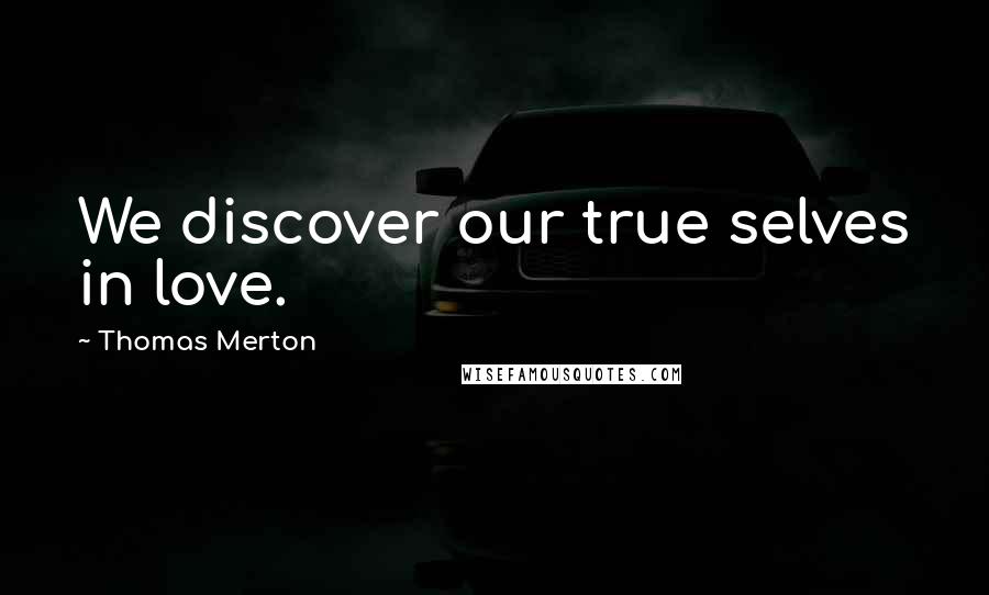 Thomas Merton Quotes: We discover our true selves in love.