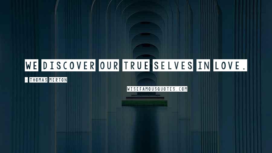 Thomas Merton Quotes: We discover our true selves in love.