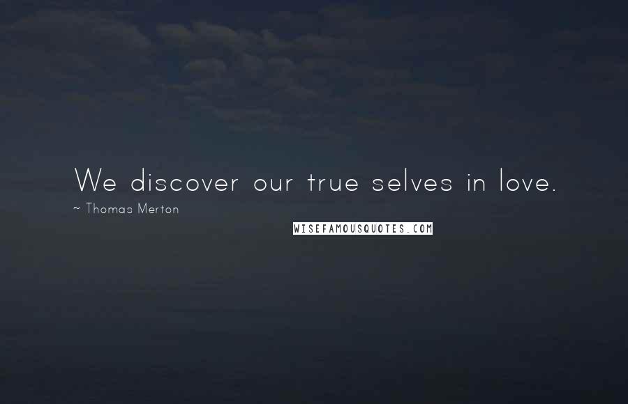 Thomas Merton Quotes: We discover our true selves in love.