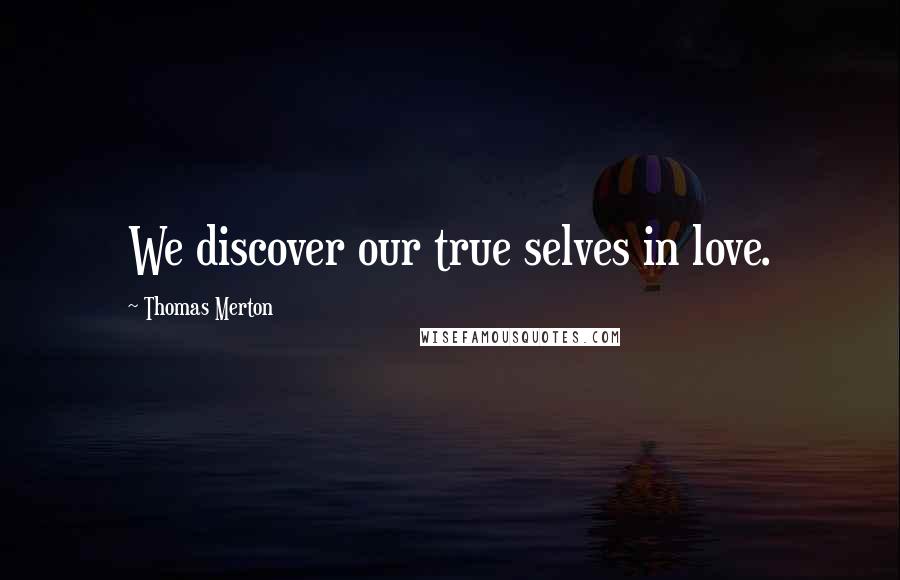 Thomas Merton Quotes: We discover our true selves in love.