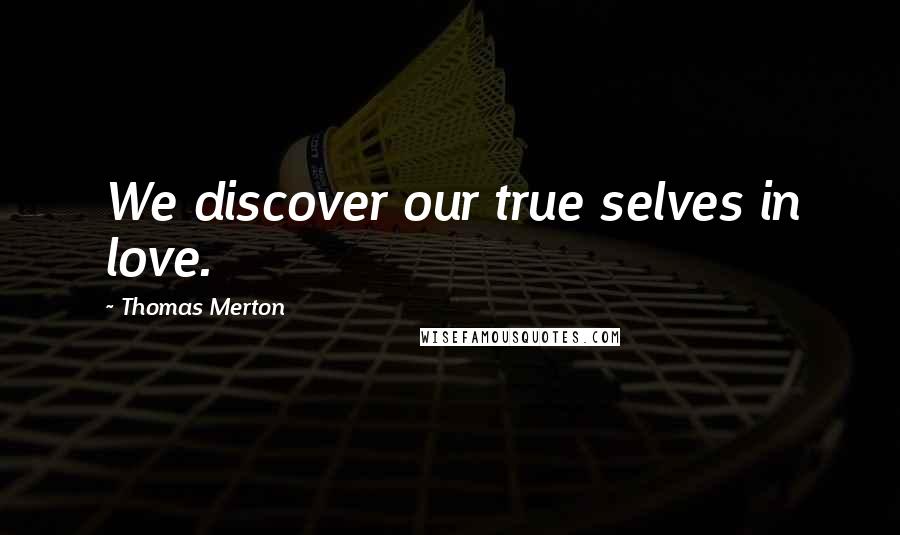 Thomas Merton Quotes: We discover our true selves in love.