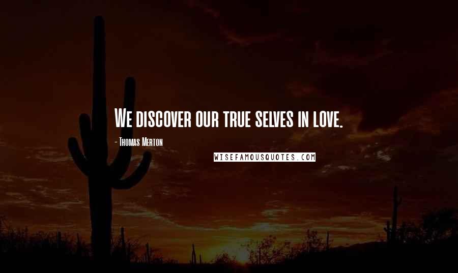 Thomas Merton Quotes: We discover our true selves in love.