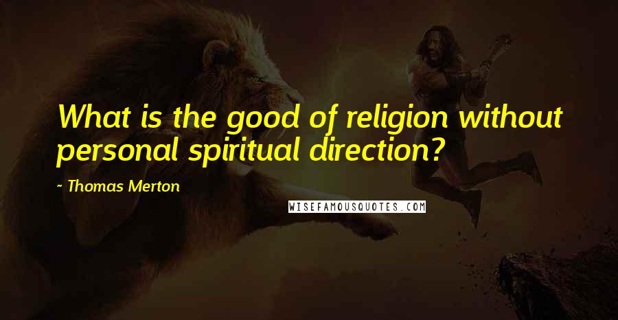 Thomas Merton Quotes: What is the good of religion without personal spiritual direction?