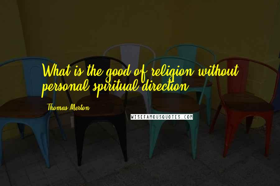 Thomas Merton Quotes: What is the good of religion without personal spiritual direction?