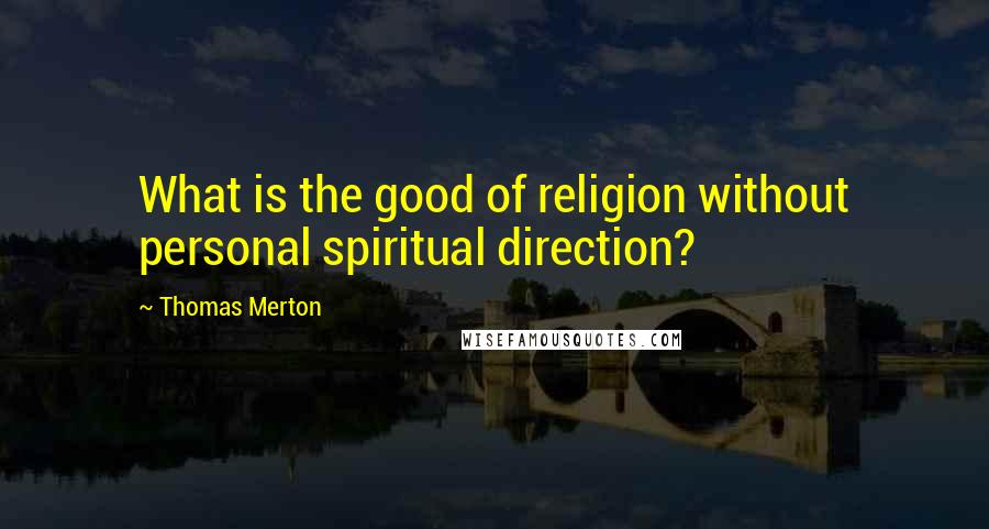 Thomas Merton Quotes: What is the good of religion without personal spiritual direction?