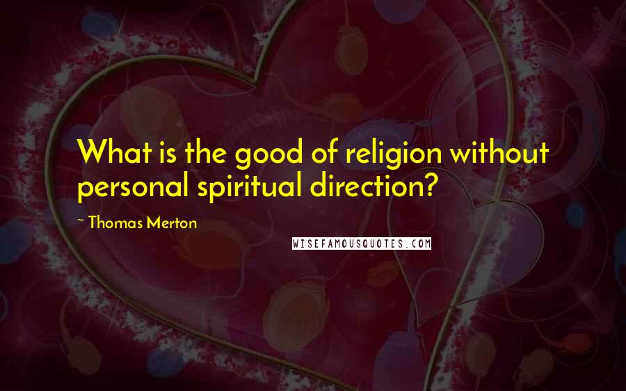 Thomas Merton Quotes: What is the good of religion without personal spiritual direction?