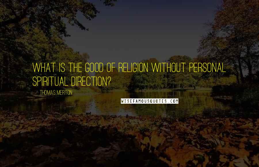 Thomas Merton Quotes: What is the good of religion without personal spiritual direction?