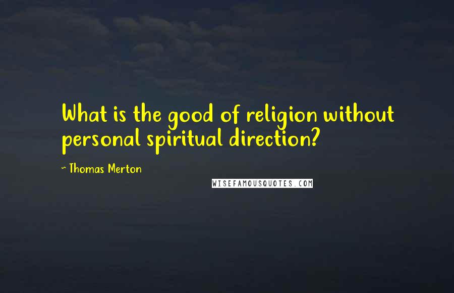 Thomas Merton Quotes: What is the good of religion without personal spiritual direction?