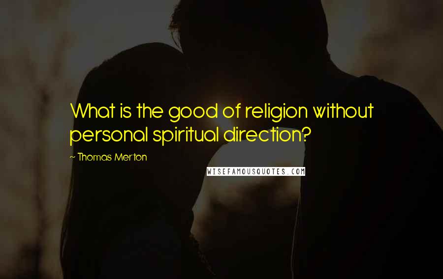 Thomas Merton Quotes: What is the good of religion without personal spiritual direction?