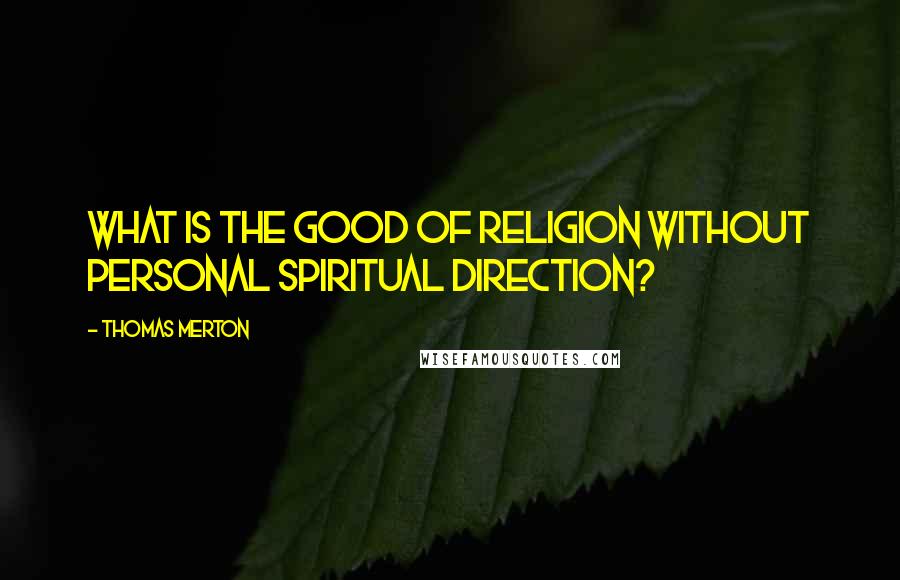 Thomas Merton Quotes: What is the good of religion without personal spiritual direction?