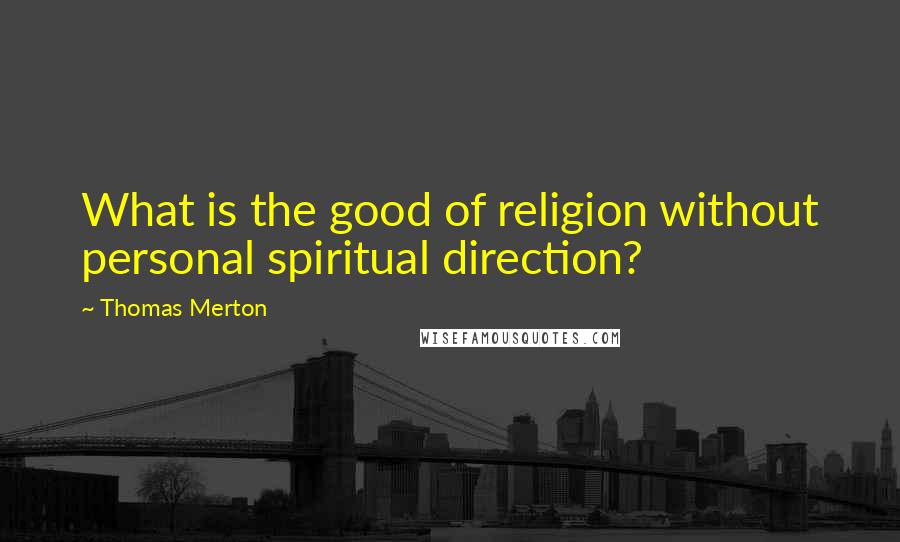 Thomas Merton Quotes: What is the good of religion without personal spiritual direction?