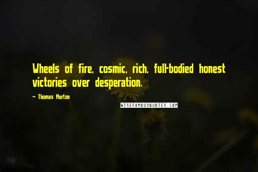 Thomas Merton Quotes: Wheels of fire, cosmic, rich, full-bodied honest victories over desperation.