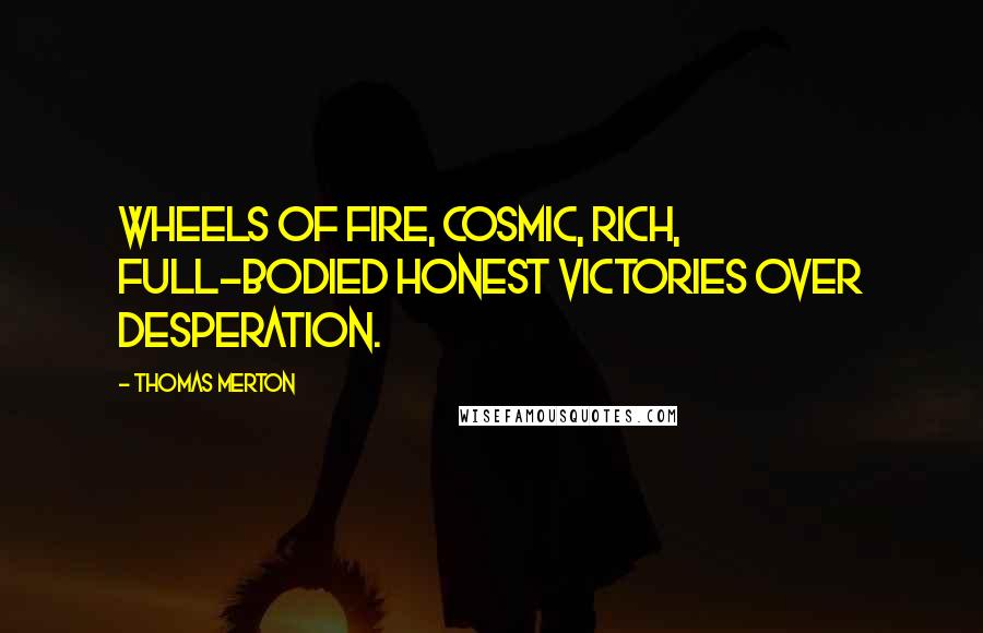 Thomas Merton Quotes: Wheels of fire, cosmic, rich, full-bodied honest victories over desperation.