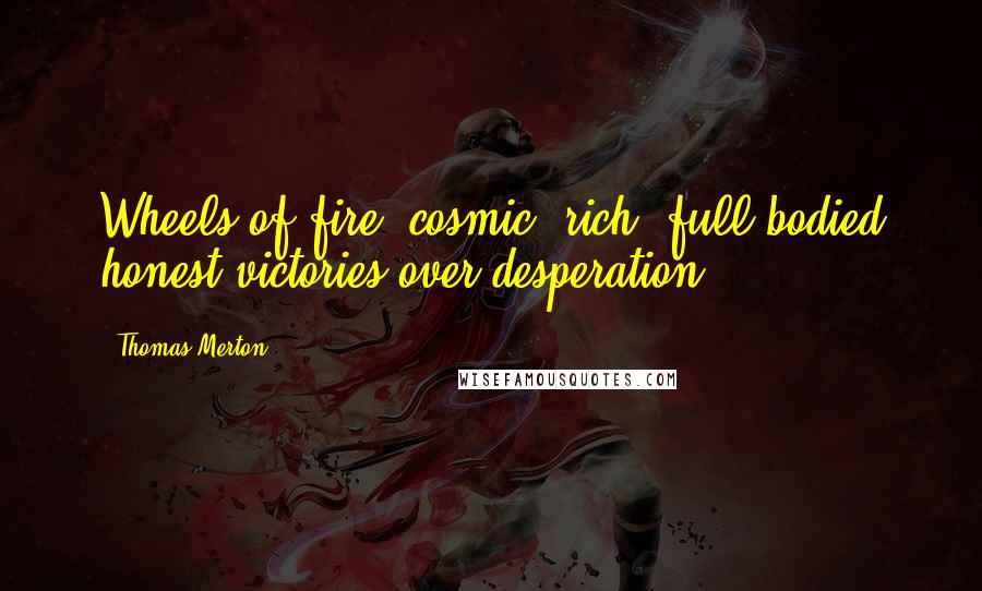 Thomas Merton Quotes: Wheels of fire, cosmic, rich, full-bodied honest victories over desperation.