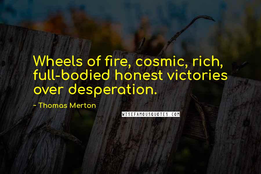 Thomas Merton Quotes: Wheels of fire, cosmic, rich, full-bodied honest victories over desperation.