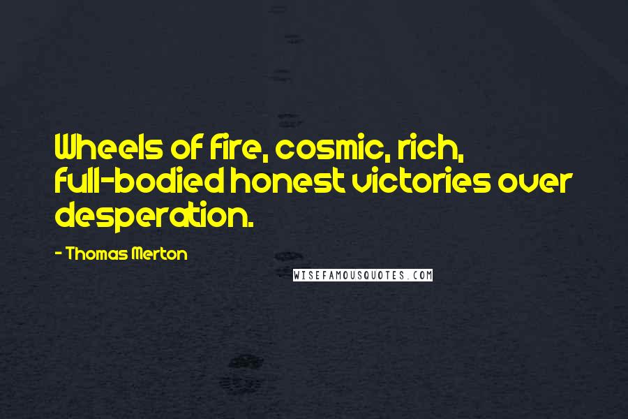 Thomas Merton Quotes: Wheels of fire, cosmic, rich, full-bodied honest victories over desperation.