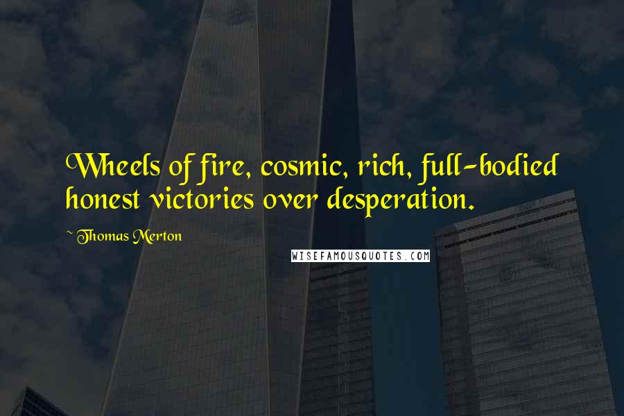 Thomas Merton Quotes: Wheels of fire, cosmic, rich, full-bodied honest victories over desperation.