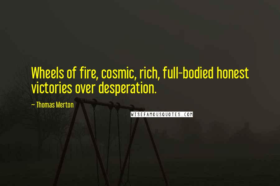 Thomas Merton Quotes: Wheels of fire, cosmic, rich, full-bodied honest victories over desperation.