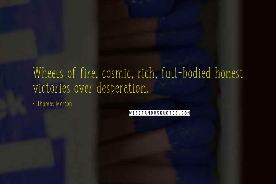 Thomas Merton Quotes: Wheels of fire, cosmic, rich, full-bodied honest victories over desperation.