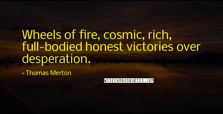 Thomas Merton Quotes: Wheels of fire, cosmic, rich, full-bodied honest victories over desperation.