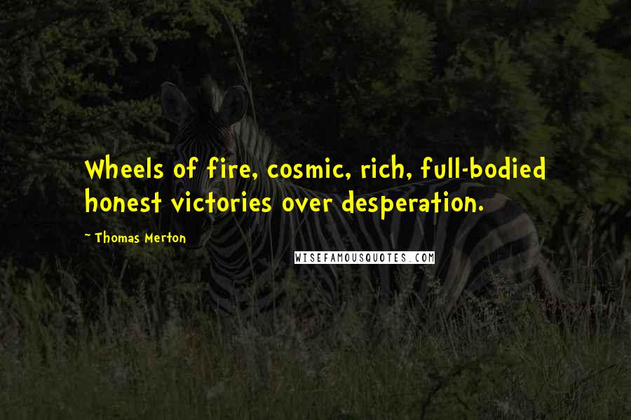 Thomas Merton Quotes: Wheels of fire, cosmic, rich, full-bodied honest victories over desperation.