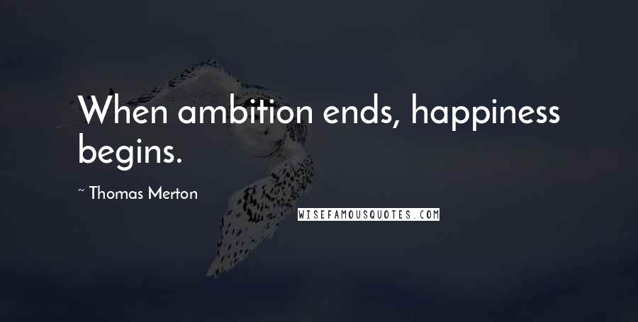 Thomas Merton Quotes: When ambition ends, happiness begins.