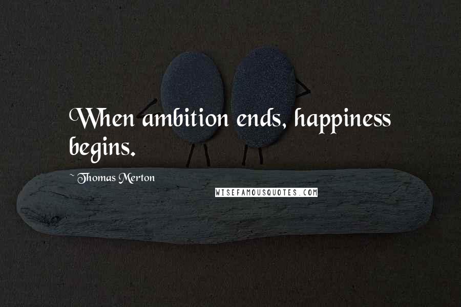 Thomas Merton Quotes: When ambition ends, happiness begins.