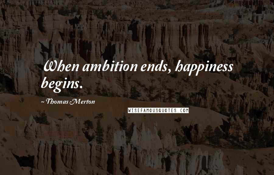 Thomas Merton Quotes: When ambition ends, happiness begins.