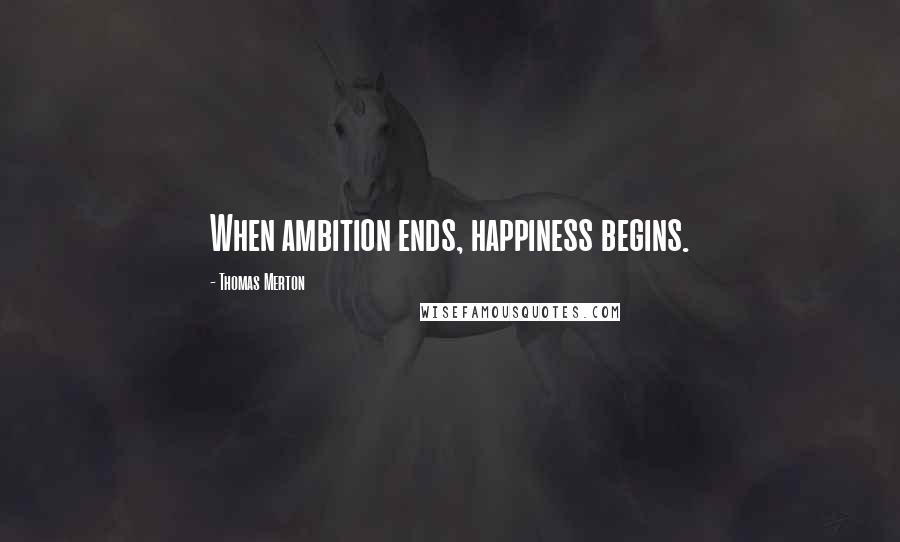 Thomas Merton Quotes: When ambition ends, happiness begins.