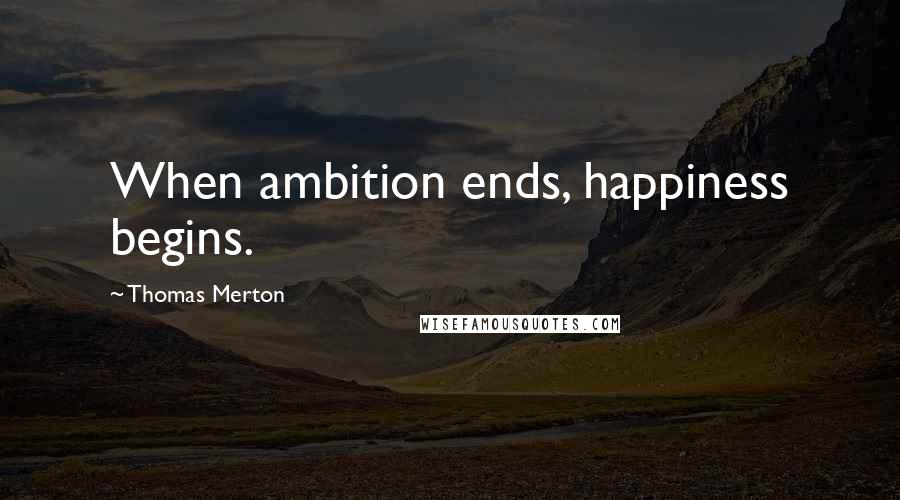 Thomas Merton Quotes: When ambition ends, happiness begins.