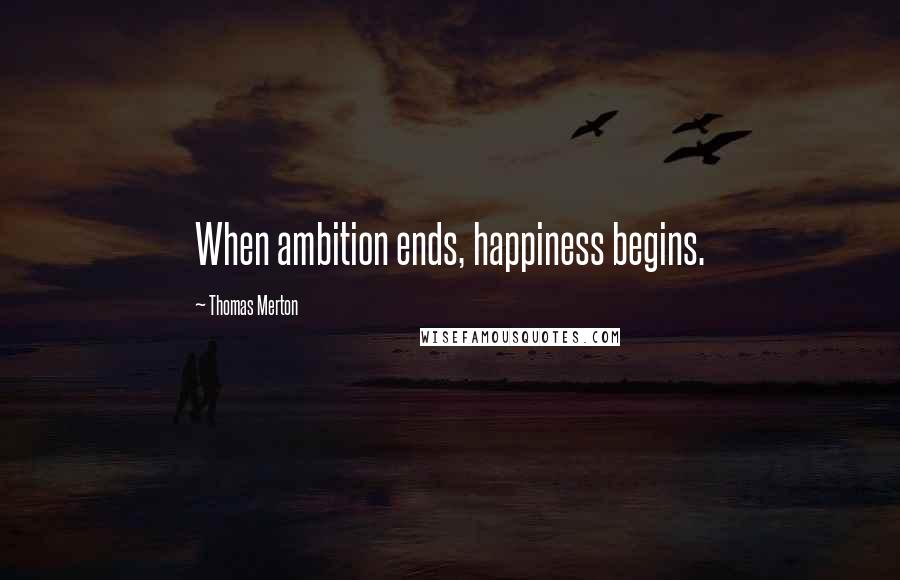 Thomas Merton Quotes: When ambition ends, happiness begins.