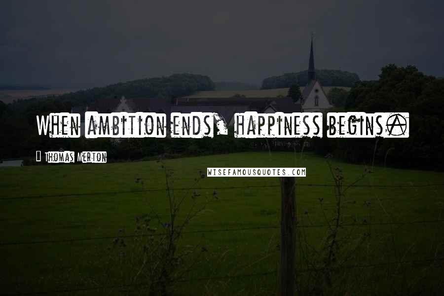 Thomas Merton Quotes: When ambition ends, happiness begins.