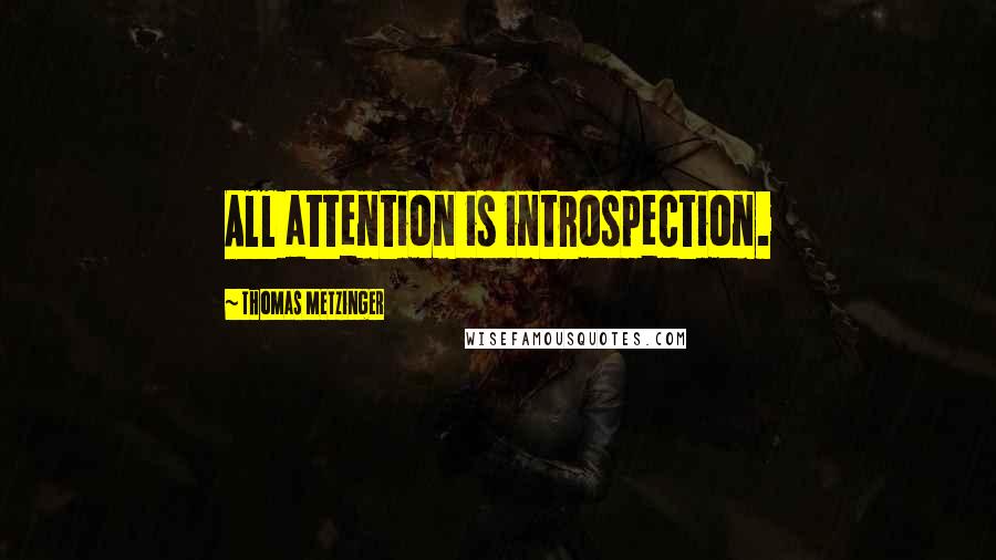 Thomas Metzinger Quotes: All attention is introspection.