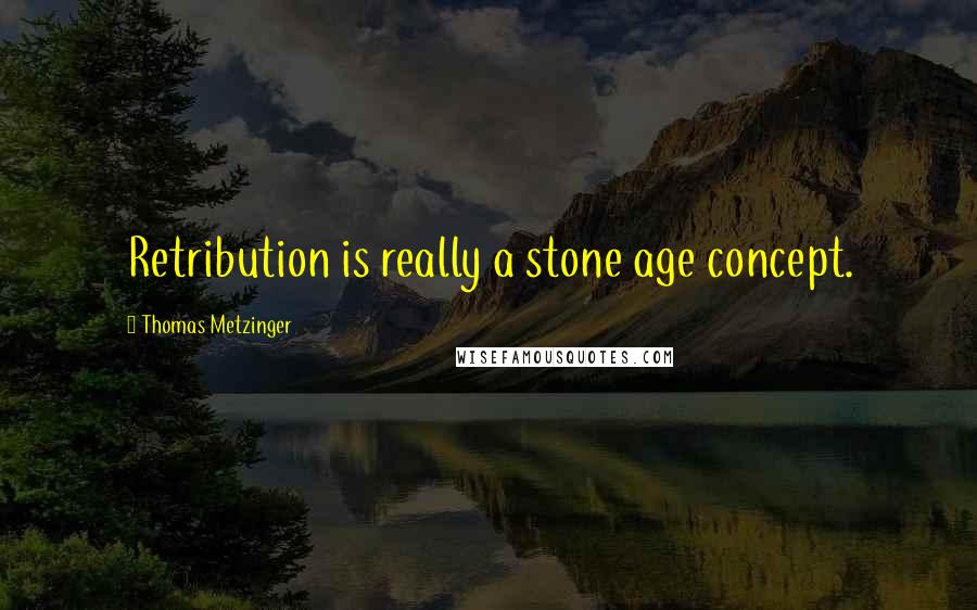 Thomas Metzinger Quotes: Retribution is really a stone age concept.