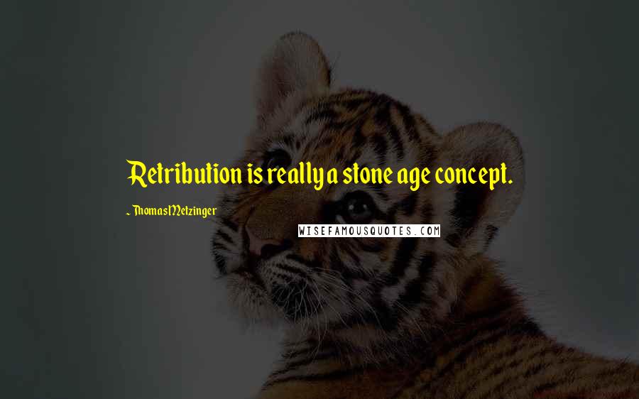 Thomas Metzinger Quotes: Retribution is really a stone age concept.