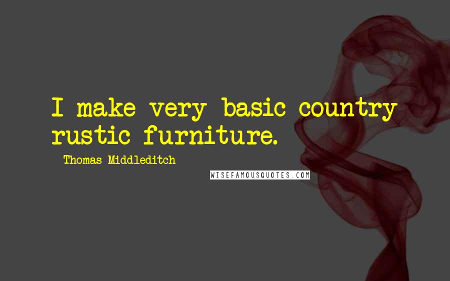 Thomas Middleditch Quotes: I make very basic country rustic furniture.